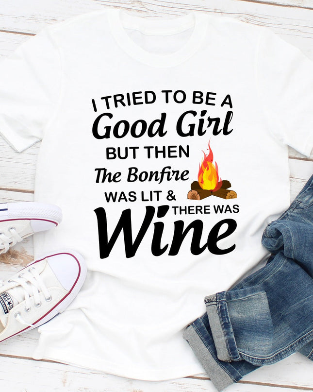 I Tried To Be A Good Girl But Then The Bonfire Was Lit And There Was Wine T-Shirt-0